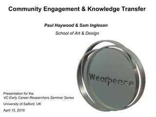 Presentation for the  VC Early Career Researchers Seminar Series University of Salford, UK April 15, 2010  Paul Haywood   &   Sam Ingleson   School of Art & Design Community Engagement & Knowledge Transfer   
