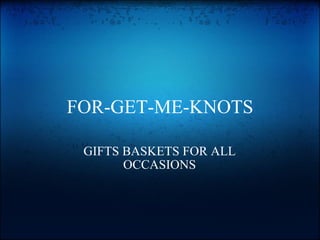FOR-GET-ME-KNOTS GIFTS BASKETS FOR ALL OCCASIONS 