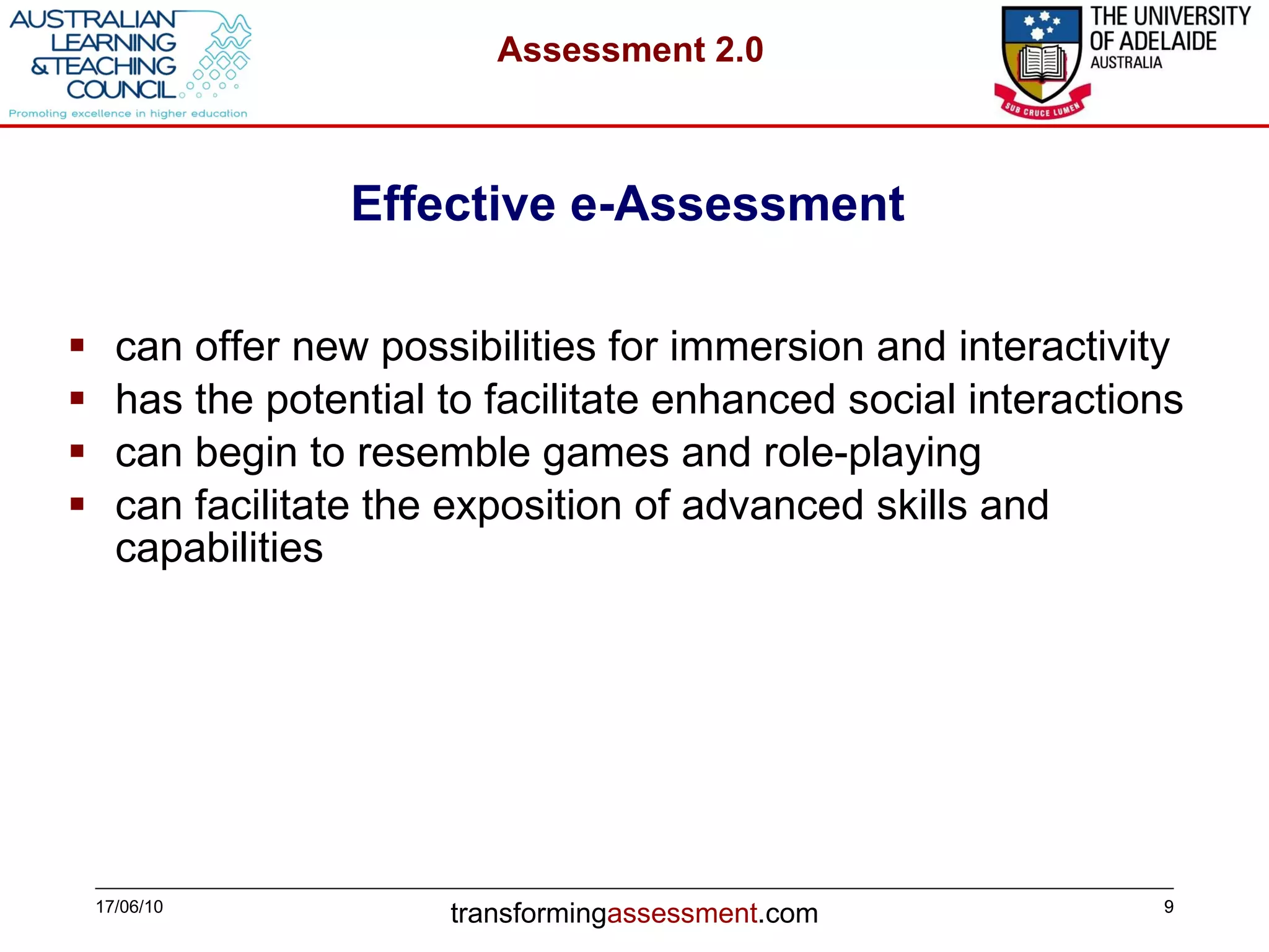 Effective e-Assessment  can offer new possibilities for immersion and interactivity has the potential to facilitate enhanced social interactions  can begin to resemble games and role-playing can facilitate the exposition of advanced skills and capabilities  17/06/10 