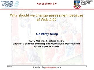 17/06/10 Geoffrey Crisp ALTC National Teaching Fellow Director, Centre for Learning and Professional Development  University of Adelaide Why should we change assessment because of Web 2.0? 