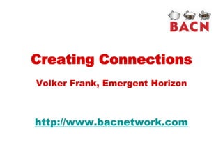 Creating Connections
Volker Frank, Emergent Horizon



http://www.bacnetwork.com
 