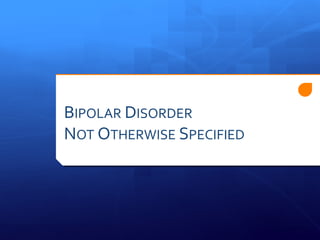 BIPOLAR DISORDER
NOT OTHERWISE SPECIFIED
 