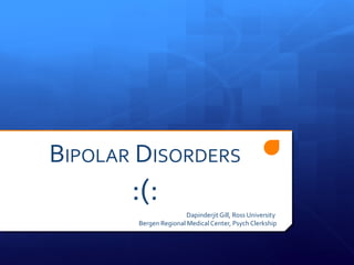 BIPOLAR DISORDERS
       :(:
                       Dapinderjit Gill, Ross University
       Bergen Regional Medical Center, Psych Clerkship
 