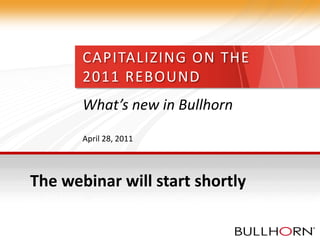 CAPITALIZING ON THE
       2011 REBOUND
       What’s new in Bullhorn
       April 28, 2011




The webinar will start shortly
 