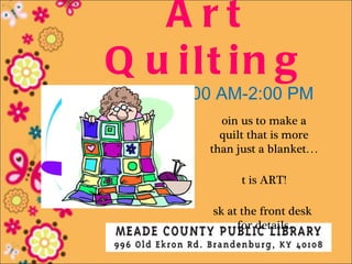 Art
Q u ilt in g
Fridays• 11:00 AM-2:00 PM
              oin us to make a
              quilt that is more
            than just a blanket…

                  t is ART!

             sk at the front desk
                  for details.
 