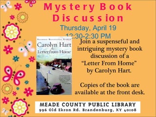 M ys te r y B o o k
 D is c u s s io n
   Thursday, April 19
    12:30-2:30 PM
         Join a suspenseful and
        intriguing mystery book
              discussion of a
          “Letter From Home”
            by Carolyn Hart.

         Copies of the book are
       available at the front desk.
 