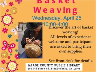 B as ket
W e a v in g
Wednesday, April 25
   10:00-4:00 art of basket
     Discover the
               weaving!
        All levels of experience
       welcome and participants
        are asked to bring their
              own supplies.

       See front desk for details.
 