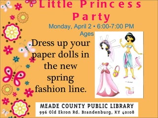L it t le P r in c e s s
          P a rty
    Monday, April 2 • 6:00-7:00 PM
              Ages 3-6
Dress up your
paper dolls in
   the new
    spring
 fashion line.
 
