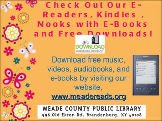 C he c k O ut O ur E -
  R e a d e r s , K in d le s ,
 N o o k s w it h E -B o o k s
a n d F r e e D o w n lo a d s !


    Download free music,
   videos, audiobooks, and
    e-books by visiting our
           website,
    www.meadereads.org
 