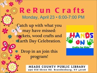 R e R u n C ra fts
   Monday, April 23 • 6:00-7:00 PM
Catch up with what you
   may have missed:
rockets, wood crafts and
 Earth Day Celebration.

  Drop in an join this
      program!
 