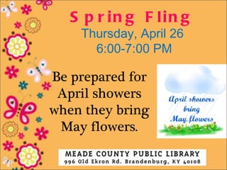 S p r in g F lin g
    Thursday, April 26
      6:00-7:00 PM

Be prepared for
 April showers
when they bring
 May flowers.
 