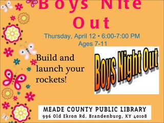 B o y s N it e
    Out
 Thursday, April 12 • 6:00-7:00 PM
            Ages 7-11

Build and
launch your
rockets!
 