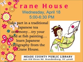 C ra ne H ous e
         Wednesday, April 18
           5:00-6:30 PM
Take part in a traditional
       Japanese tea
  ceremony…try your
 hand at fish painting…
     learn Japanese
  calligraphy from the
      Crane House.
 