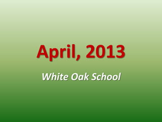 April, 2013
White Oak School
 