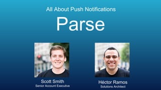 All About Push Notifications


              Parse

   Scott Smith              Héctor Ramos
Senior Account Executive    Solutions Architect
 