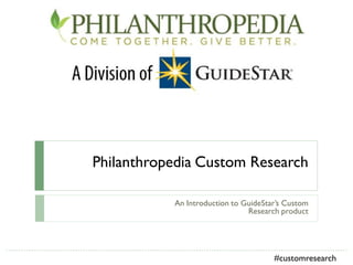 Philanthropedia Custom Research
An Introduction to GuideStar’s Custom
Research product
#customresearch
 