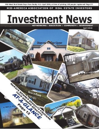 M I D - A M E R I C A A S S O C I A T I O N O F R E A L E S T A T E I N V E S T O R S
Mid-West Real Estate Expo from Realty 411—April 20th, at time of printing 160 people registered! Page 27.
Investment News
M
A
R
E
I’S
M
E
M
B
E
R
B
E
N
E
FIT
S
P
R
O
G
R
A
M
Y
O
U
R
M
E
M
B
E
R
B
E
N
E
F
IT
S
A
T
-A
-G
L
A
N
C
E
P
a
ge
12
NETWORKING : EDUCATION : COMMUNITY : GOVERNMENT
April 2013
 