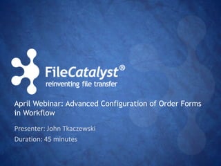 April Webinar: Advanced Configuration of Order Forms 
in Workflow 
Presenter: John Tkaczewski 
Duration: 45 minutes 
 