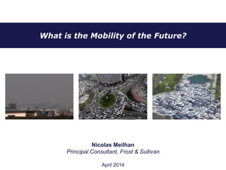 What is the Mobility of the Future?
January 2012
Nicolas Meilhan
Principal Consultant, Frost & Sullivan, April 2016
 