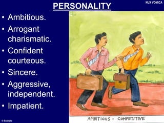 © Subrata
PERSONALITY
• Ambitious.
• Arrogant
charismatic.
• Confident
courteous.
• Sincere.
• Aggressive,
independent.
• Impatient.
NUX VOMICA
 