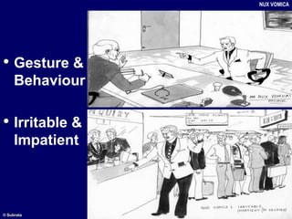• Gesture &
Behaviour
• Irritable &
Impatient
NUX VOMICA
© Subrata
 