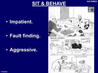 © Subrata
SIT & BEHAVE
• Impatient.
• Fault finding.
• Aggressive.
NUX VOMICA
 