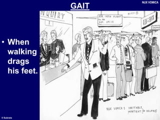 © Subrata
GAIT
• When
walking
drags
his feet.
NUX VOMICA
 