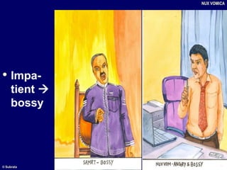 • Impa-
tient 
bossy
NUX VOMICA
© Subrata
 