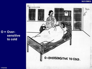 O = Over-
sensitive
to cold
NUX VOMICA
© Subrata
 