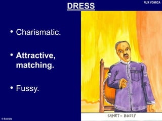 © Subrata
DRESS
• Charismatic.
• Attractive,
matching.
• Fussy.
NUX VOMICA
 