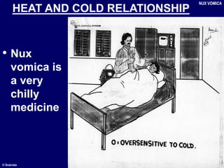 © Subrata
HEAT AND COLD RELATIONSHIP
• Nux
vomica is
a very
chilly
medicine
NUX VOMICA
 