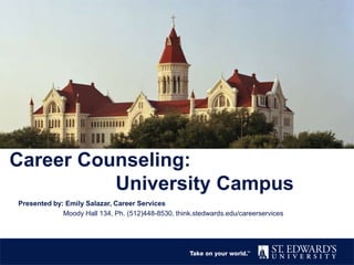 Career Counseling:
University Campus
Presented by: Emily Salazar, Career Services
Moody Hall 134, Ph. (512)448-8530, think.stedwards.edu/careerservices
 