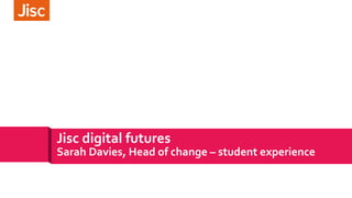 Jisc digital futures
Sarah Davies, Head of change – student experience
 