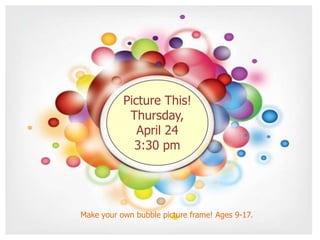 Picture This!
Thursday,
April 24
3:30 pm
Make your own bubble picture frame! Ages 9-17.
 