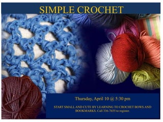 SIMPLE CROCHET
Thursday, April 10 @ 5:30 pm
START SMALL AND CUTE BY LEARNING TO CROCHET BOWS AND
BOOKMARKS. Call 336-7655 to register.
 