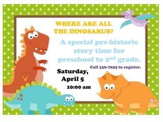 WHERE ARE ALL
THE DINOSARUS?
A special pre-historic
story time for
preschool to 2nd grade.
10:00 am
Saturday,
April 5
Call 336-7655 to register.
 
