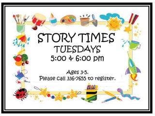 STORY TIMES
TUESDAYS
5:00 & 6:00 pm
Ages 3-5.
Please call 336-7655 to register.
 