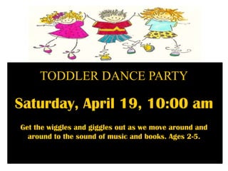 TODDLER DANCE PARTY
Saturday, April 19, 10:00 am
Get the wiggles and giggles out as we move around and
around to the sound of music and books. Ages 2-5.
 