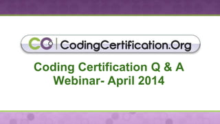 Coding Certification Q & A
Webinar- April 2014
 