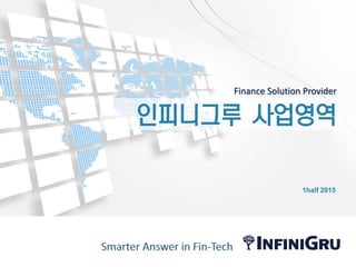 Finance Solution Provider
인피니그루 사업영역
1half 2015
 