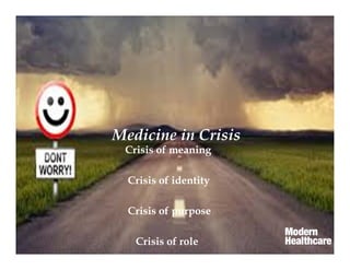 Medicine in Crisis
Crisis of meaning
Crisis of identity
Crisis of purpose
Crisis of role
 