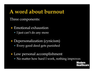 Three components:
Emotional exhaustion
I just can’t do any more
Depersonalization (cynicism)
Every good deed gets punished
Low personal accomplishment
No matter how hard I work, nothing improves
 