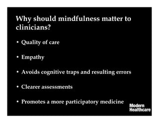 Why should mindfulness matter to
clinicians?
• Quality of care
• Empathy
• Avoids cognitive traps and resulting errors
• Clearer assessments
• Promotes a more participatory medicine
 