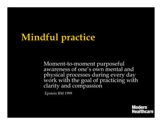 Moment-to-moment purposeful
awareness of one’s own mental and
physical processes during every day
work with the goal of practicing with
clarity and compassion
Epstein RM 1999
 