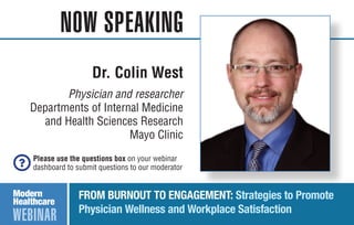 NOW SPEAKING
WEBINAR
FROM BURNOUT TO ENGAGEMENT: Strategies to Promote
Physician Wellness and Workplace Satisfaction
Please use the questions box on your webinar
dashboard to submit questions to our moderator
Dr. Colin West
Physician and researcher
Departments of Internal Medicine
and Health Sciences Research
Mayo Clinic
 