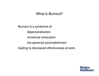 What is Burnout?
Burnout is a syndrome of:
depersonalization
emotional exhaustion
low personal accomplishment
leading to decreased effectiveness at work.
 