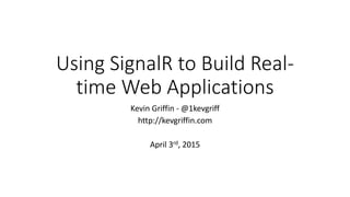 Using SignalR to Build Real-
time Web Applications
Kevin Griffin - @1kevgriff
http://kevgriffin.com
April 3rd, 2015
 