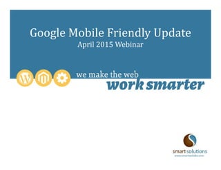 Google Mobile Friendly Update
April 2015 Webinar
 