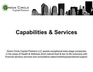 Capabilities & Services
x
Green Circle Capital Partners LLC assists exceptional early-stage companies
in the areas of Health & Wellness (from natural food & bev to life sciences) with
financial advisory services and consultative sales/marketing/operational support.
 