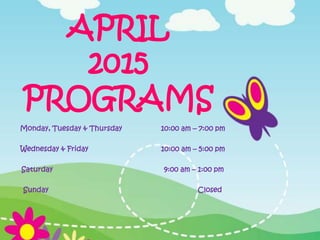 APRIL
2015
PROGRAMS
Monday, Tuesday & Thursday 10:00 am – 7:00 pm
Wednesday & Friday 10:00 am – 5:00 pm
Saturday 9:00 am – 1:00 pm
Sunday Closed
 